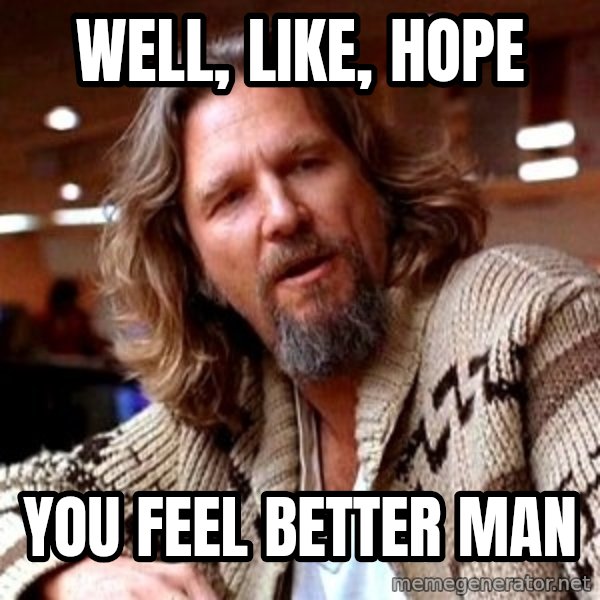 Big Lebowski meme: Well, like, hope / you feel better man