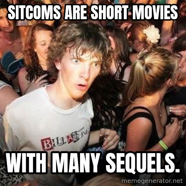 Sudden Realization Ralph meme: sitcoms are short movies / with many sequels.