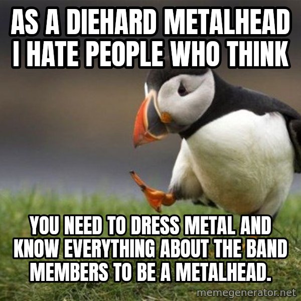 Unpopular Opinion Puffin meme: As a diehard metalhead I hate people who think / you need to dress metal and know everything about the band members to be a metalhead.