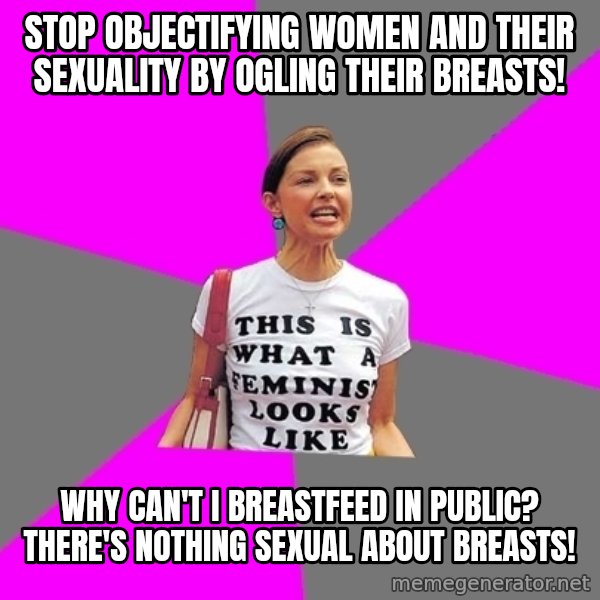 Feminist Cunt meme: Stop objectifying women and their sexuality by ogling their breasts! / Why can't I breastfeed in public? There's nothing sexual about breasts!
