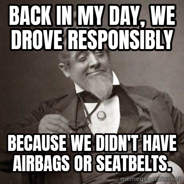 1889 [10] guy meme: back in my day, we drove responsibly / because we didn't have airbags or seatbelts.