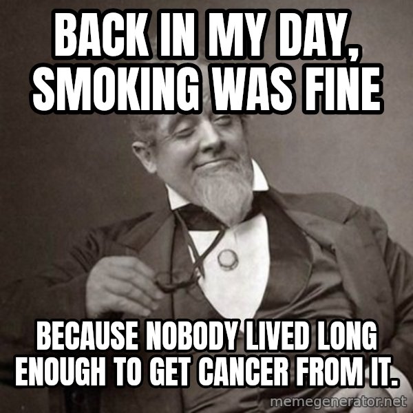 1889 [10] guy meme: back in my day, smoking was fine / because nobody lived long enough to get cancer from it.