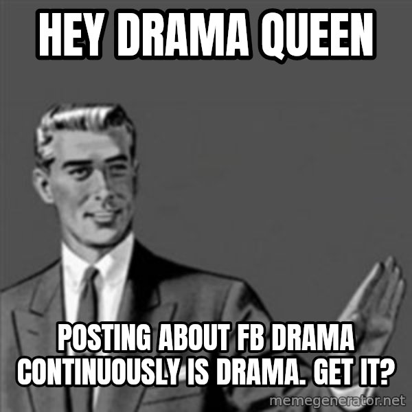 Correction Guy meme: hey drama queen / posting about fb drama continuously is drama. get it?