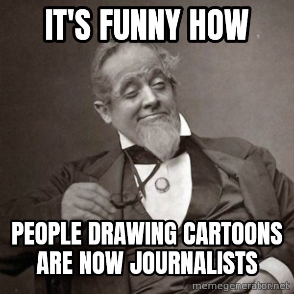 1889 [10] guy meme: IT'S FUNNY HOW / PEOPLE DRAWING CARTOONS ARE NOW JOURNALISTS