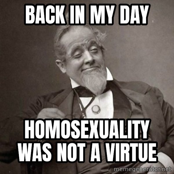 1889 [10] guy meme: back in my day / homosexuality was not a virtue