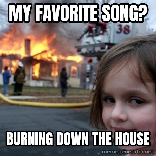 Disaster Girl meme: my favorite song? / burning down the house