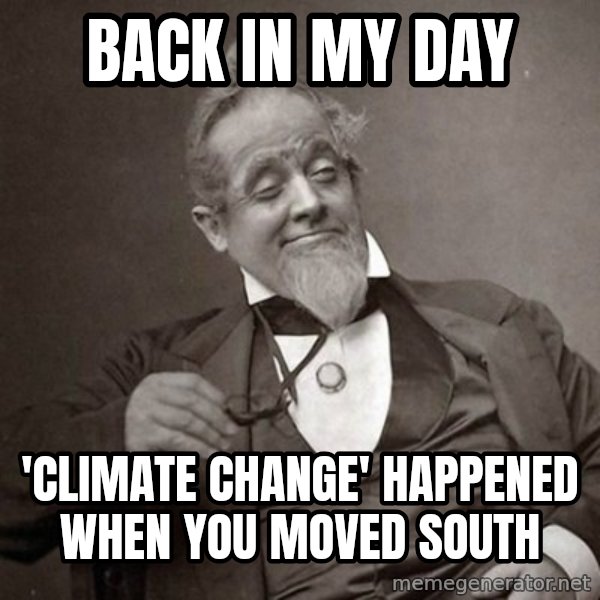 1889 [10] guy meme: Back in my day / 'climate change' happened when you moved south
