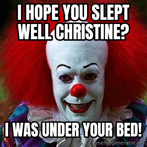 Pennywise the Clown meme: I hope you slept well Christine? / I was under your bed!