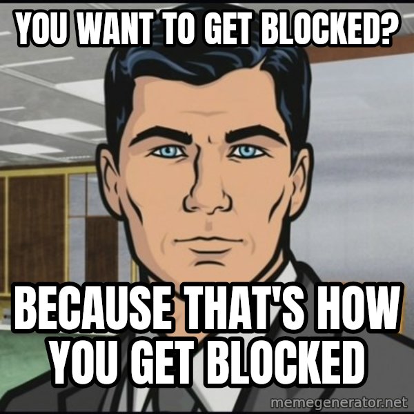 Archer meme: you want to get blocked? / because that's how you get blocked