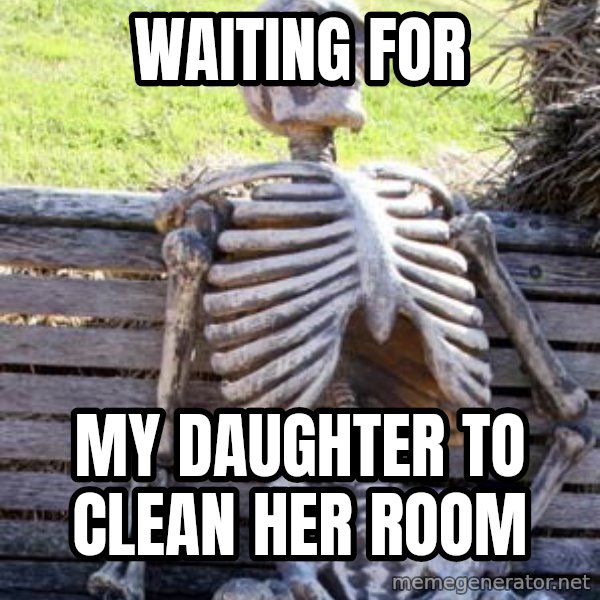 Waiting Skeleton meme: Waiting for / My daughter to clean her room