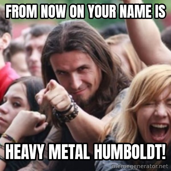 Ridiculously Photogenic Metalhead meme: from now on your name is / heavy metal humboldt!