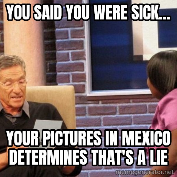 Maury Lie Detector meme: You said you were sick... / Your pictures in Mexico determines that's a lie