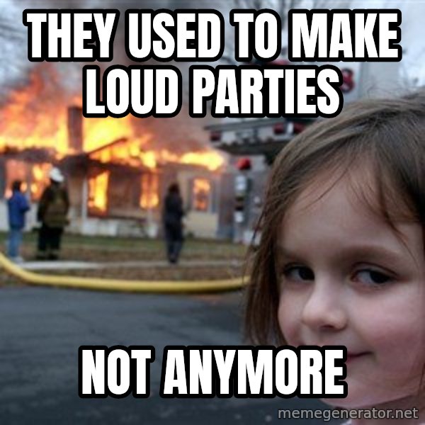 Disaster Girl meme: THEY USED TO MAKE LOUD PARTIES / NOT ANYMORE