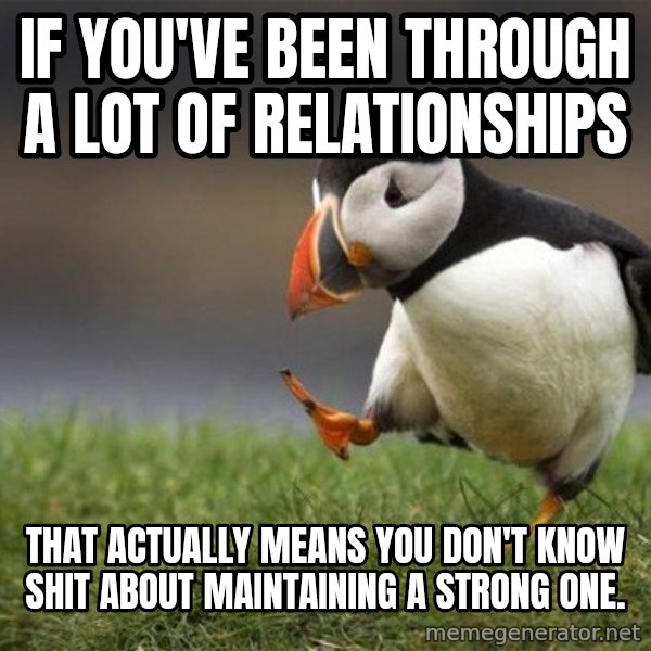 Unpopular Opinion Puffin meme: If you've been through a lot of relationships / that actually means you don't know shit about maintaining a strong one.