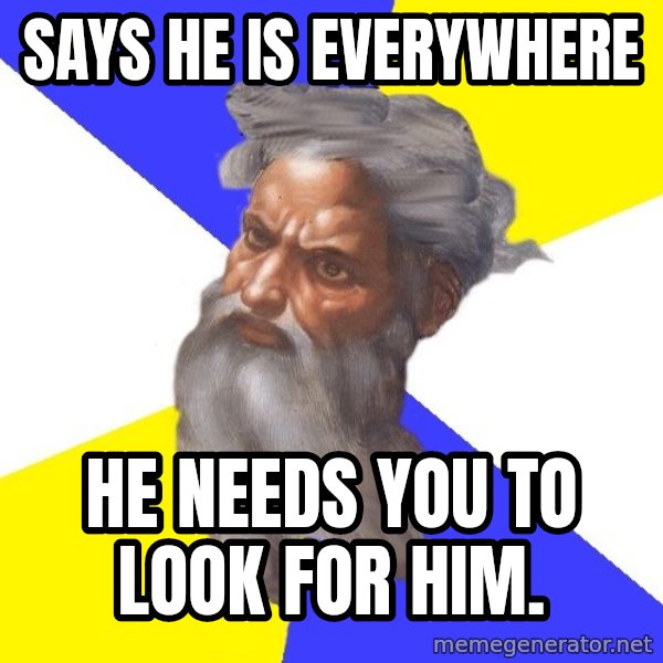 God meme: Says he is everywhere / He needs you to look for him.