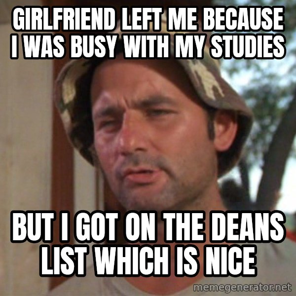 So I got that going on for me, which is nice meme: Girlfriend left me because i was busy with my studies / But i got on the deans list which is nice