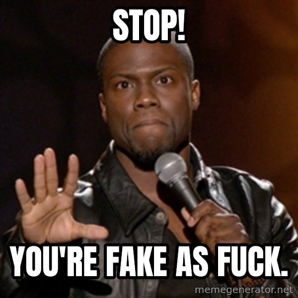 Kevin Hart meme: stop! / you're fake as fuck.