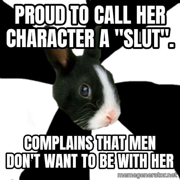 Roleplaying Rabbit meme: Proud to call her character a "slut". / Complains that men don't want to be with her
