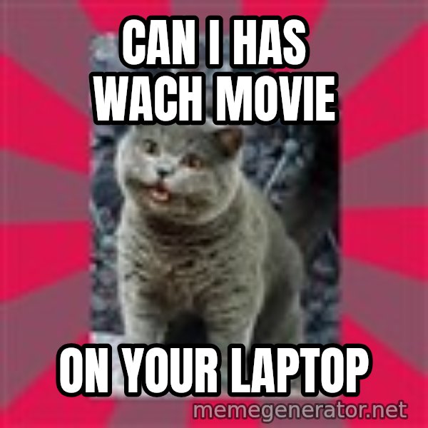 I can haz meme: Can I has wach movie / On your laptop