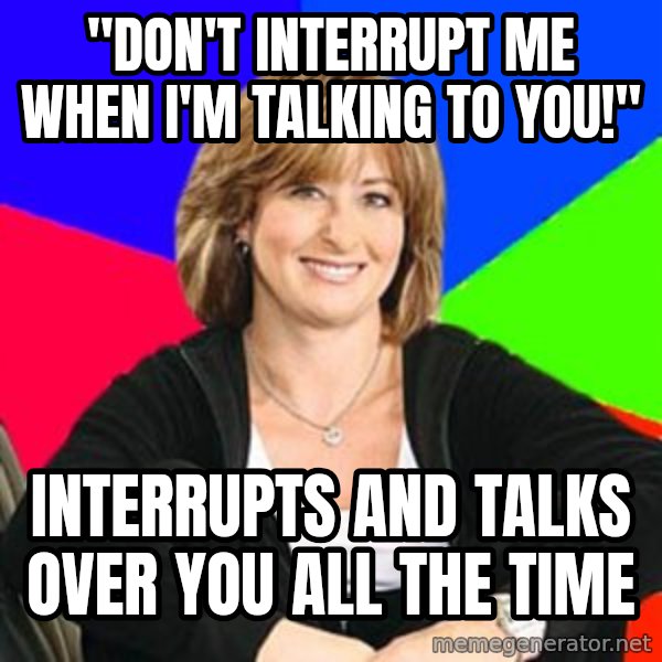 Sheltering Suburban Mom meme: "don't interrupt me when i'm talking to you!" / interrupts and talks over you all the time