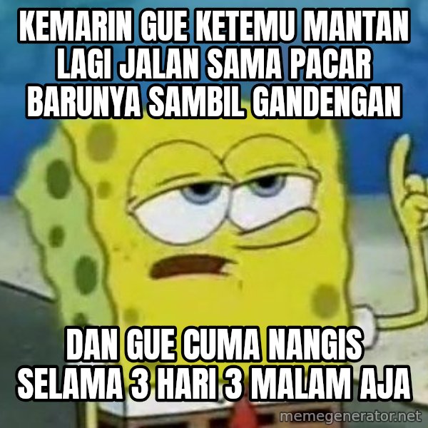 Tough Spongebob meme: Kemarin gue ketemu mantan lagi jalan sama pacar barunya sambil gandengan / Dan gue cuma nangis selama 3 hari 3 malam aja