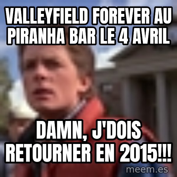 Marty Mcfly meme: Valleyfield Forever au Piranha bar le 4 avril / Damn, j'dois retourner en 2015!!!