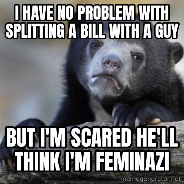 Confession Bear meme: I have no problem with splitting a bill with a guy / But i'm scared he'll think i'm feminazi