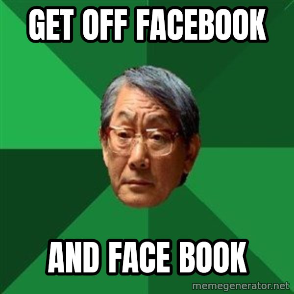 High Expectations Asian Father meme: GET OFF FACEBOOK / AND FACE BOOK