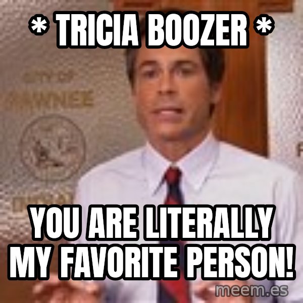 Parks And Rec Rob Lowe meme: *  Tricia  Boozer  * / You are literally      my favorite person!