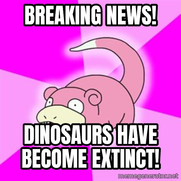 Slowpoke meme: BREAKING NEWS! / Dinosaurs have become extinct!