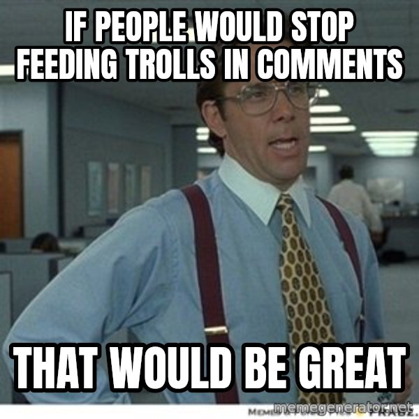Office Space That Would Be Great meme: IF PEOPLE WOULD STOP FEEDING TROLLS IN COMMENTS / THAT WOULD BE GREAT