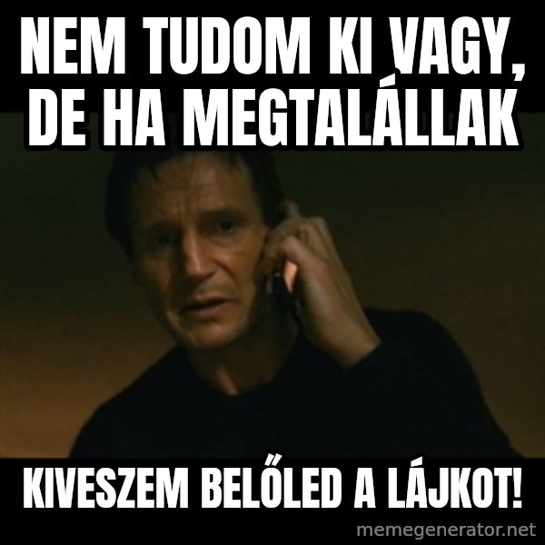 liam neeson taken meme: Nem tudom ki vagy, de ha megtalállak / Kiveszem belőled a lájkot!