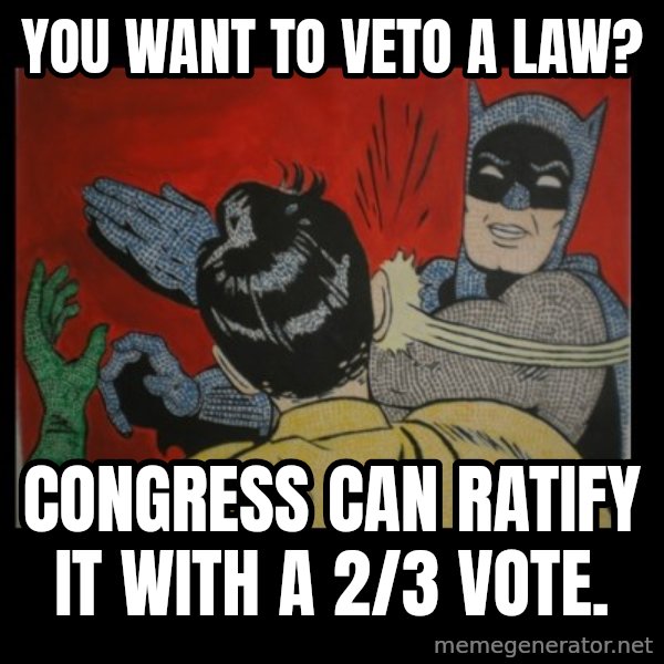 Batman Slappp meme: you want to veto a law? / Congress can ratify it with a 2/3 vote.