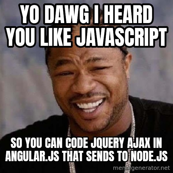 Yo Dawg meme: YO DAWG I HEARD YOU LIKE JAVASCRIPT / SO YOU CAN CODE JQUERY AJAX in angular.js THAT SENDS TO NODE.JS