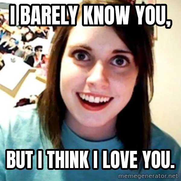 Overly Obsessed Girlfriend meme: I barely know you, / but i think i love you.