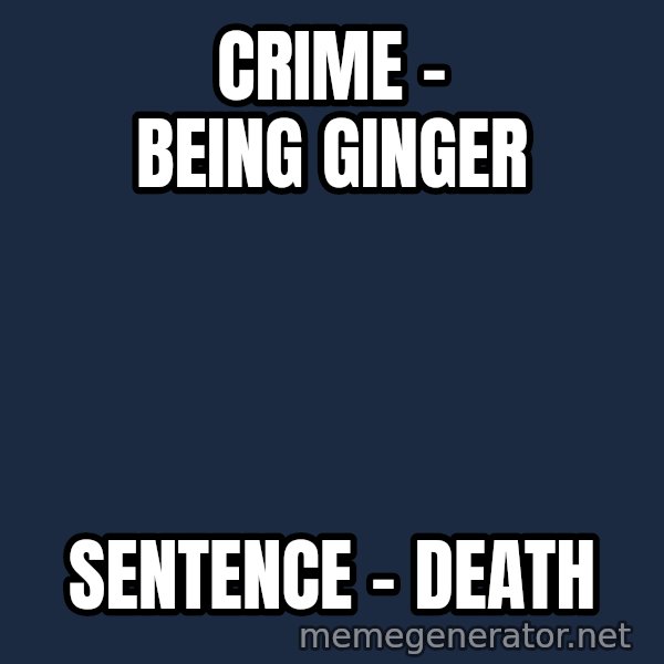 Judge Dredd Sentance meme: Crime - Being Ginger / Sentence - DEATH