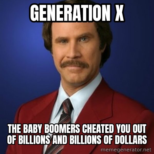 Anchorman Birthday meme: GENERATION X / THE BABY BOOMERS CHEATED YOU OUT OF BILLIONS AND BILLIONS OF DOLLARS
