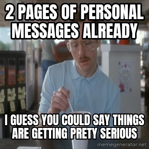 so i guess you could say things are getting pretty serious meme: 2 pages of personal messages already / i guess you could say things are getting prety serious