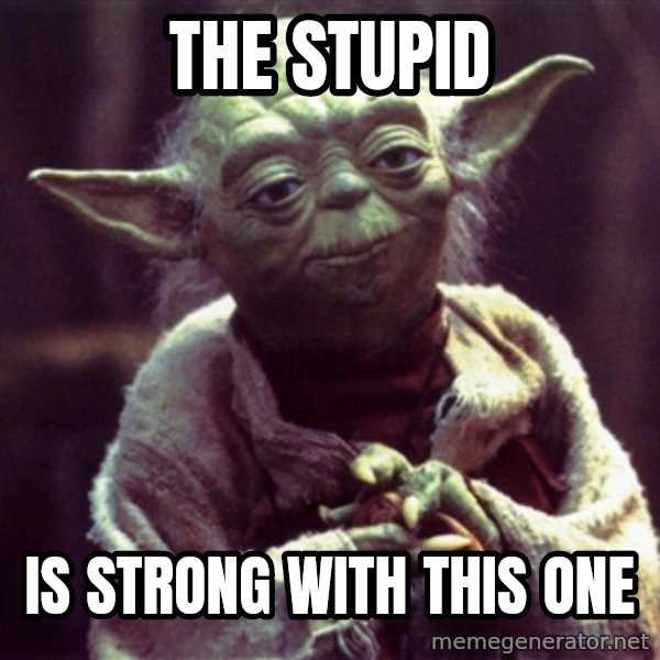 Yoda meme: The stupid / is strong with this one