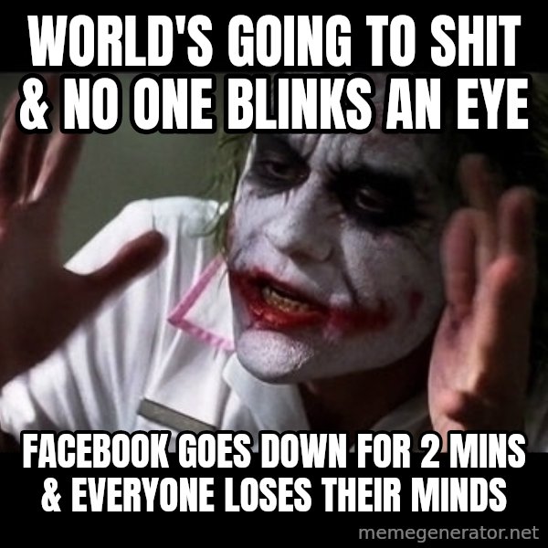 joker mind loss meme: World's going to shit & no one blinks an eye / facebook goes down for 2 mins & everyone loses their minds