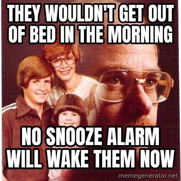 Vengeance Dad meme: They wouldn't get out of bed in the morning / No snooze alarm will wake them now