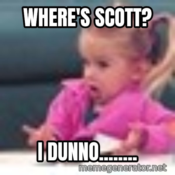 little girl fac3 meme: Where's Scott? / I dunno........