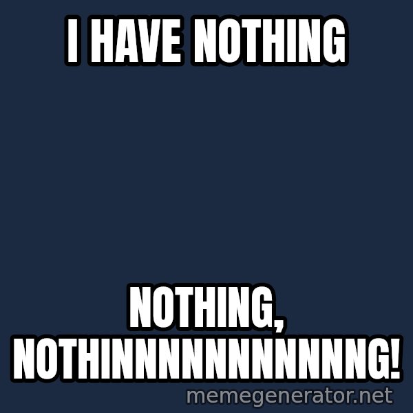 Whitney Houston Bodyguard meme: I have Nothing / Nothing, Nothinnnnnnnnnnng!