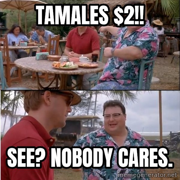 See? Nobody Cares meme: Tamales $2!! / See? nobody cares.