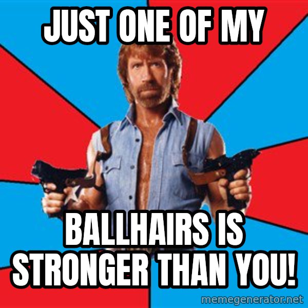 Chuck Norris  meme: just one of my / ballhairs is stronger than you!