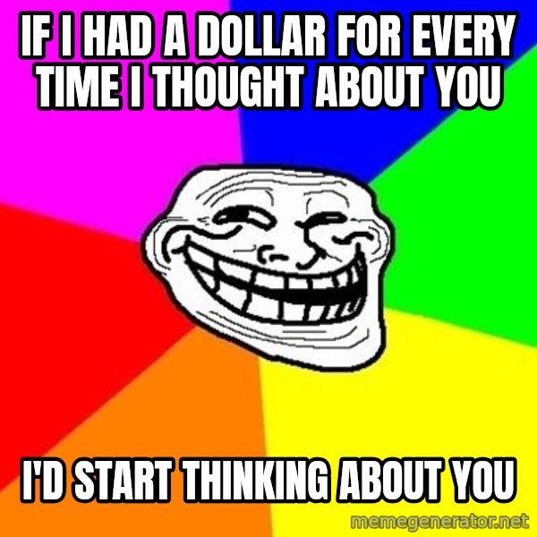 Trollface meme: If I had a dollar for every time I thought about you / I'd start thinking about you