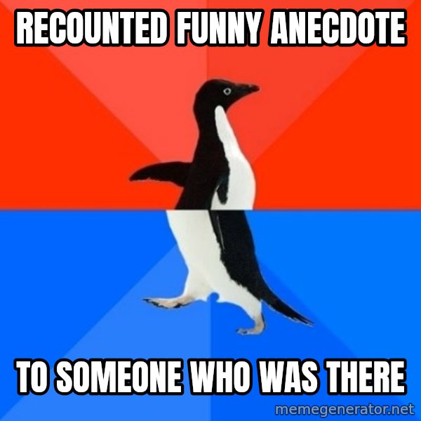 Socially Awesome Awkward Penguin meme: recounted funny anecdote / to someone who was there