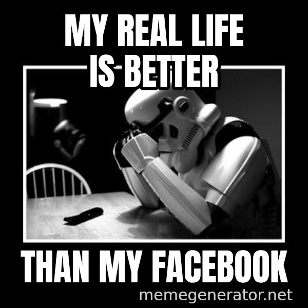 Sad Trooper meme: my real life is better / than my facebook