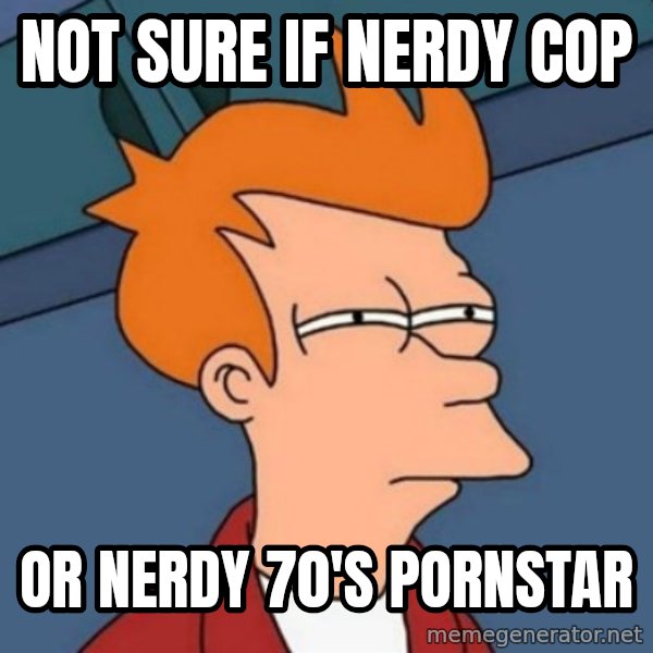 Not sure if troll meme: Not sure if nerdy cop / or nerdy 70's pornstar