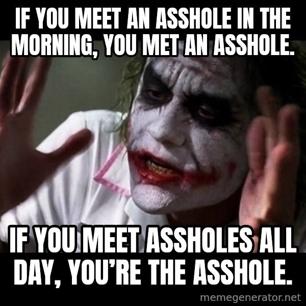 joker mind loss meme: If you meet an asshole in the morning, you met an asshole. / If you meet assholes all day, you’re the asshole.